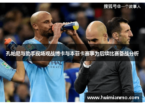 孔帕尼与助手现场观战博卡与本菲卡赛事为后续比赛备战分析